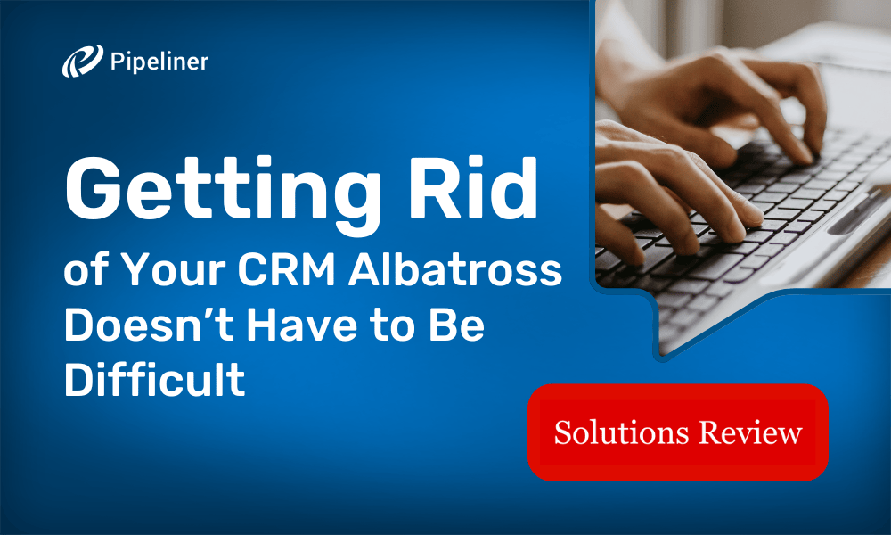 Getting Rid of Your CRM Albatross Doesn’t Have to Be Difficult