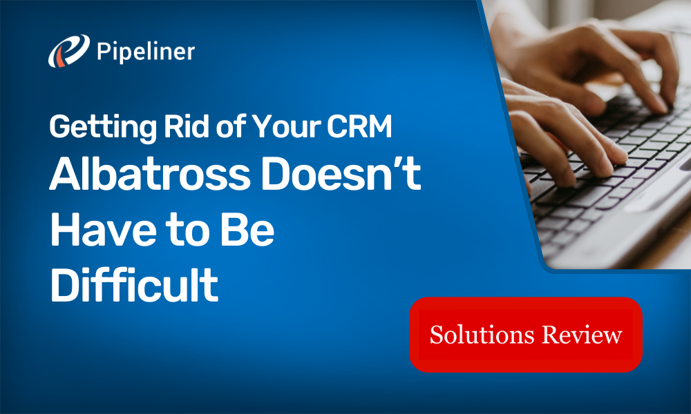 Getting Rid of Your CRM Albatross Doesn’t Have to Be Difficult