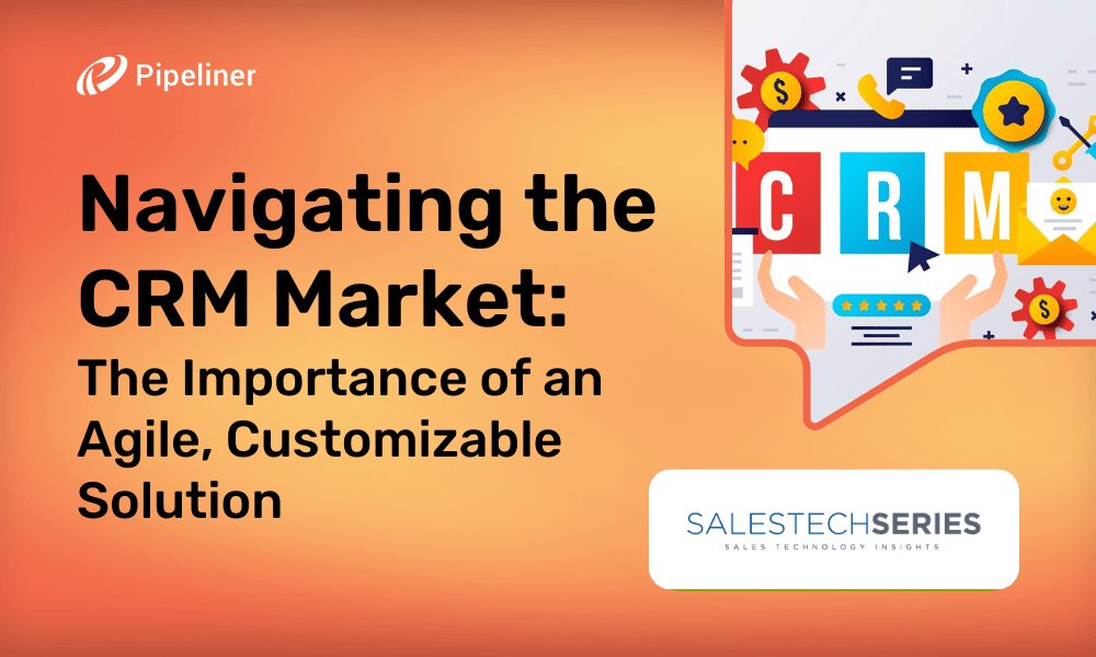 Navigating the CRM Market: The Importance of an Agile, Customizable Solution