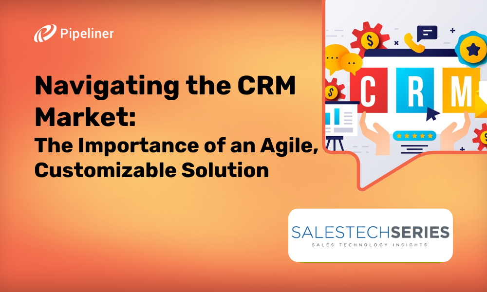 Navigating the CRM Market: The Importance of an Agile, Customizable Solution